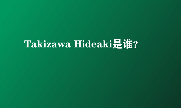 Takizawa Hideaki是谁？