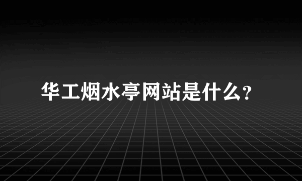 华工烟水亭网站是什么？