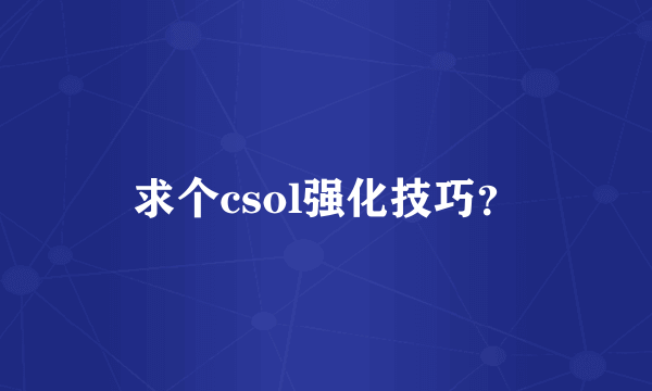 求个csol强化技巧？