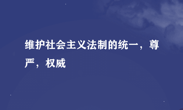 维护社会主义法制的统一，尊严，权威