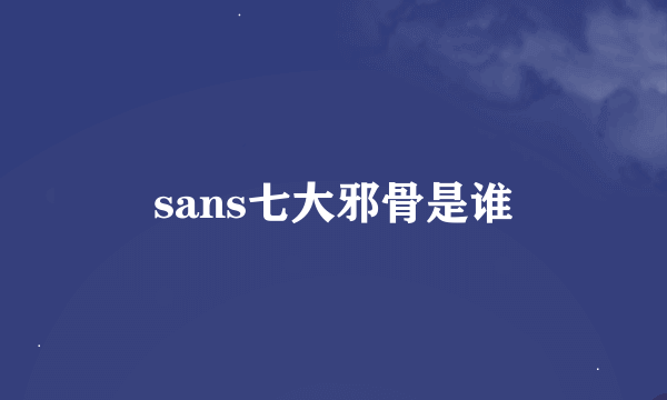 sans七大邪骨是谁