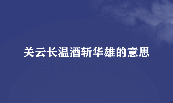 关云长温酒斩华雄的意思