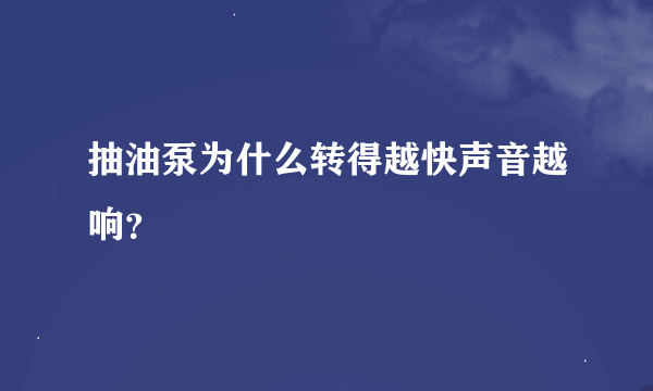 抽油泵为什么转得越快声音越响？