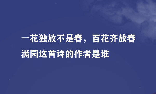 一花独放不是春，百花齐放春满园这首诗的作者是谁