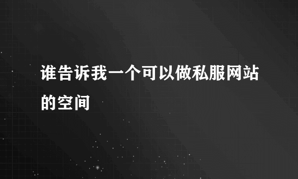 谁告诉我一个可以做私服网站的空间