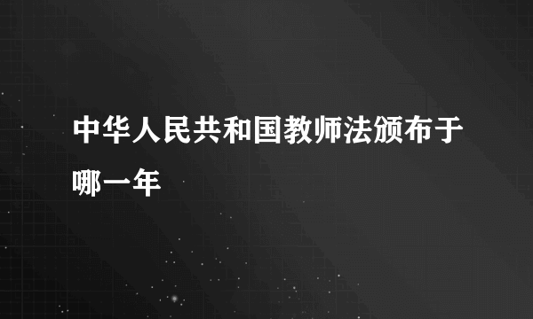 中华人民共和国教师法颁布于哪一年