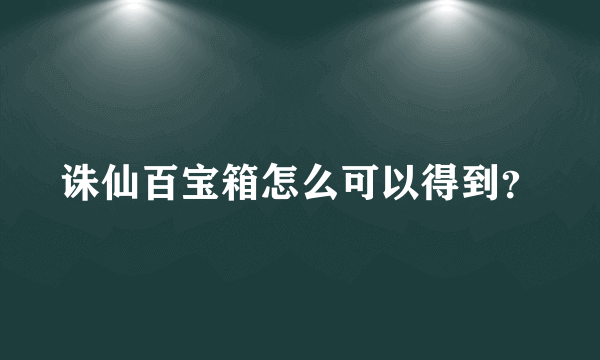 诛仙百宝箱怎么可以得到？