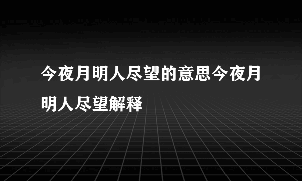 今夜月明人尽望的意思今夜月明人尽望解释