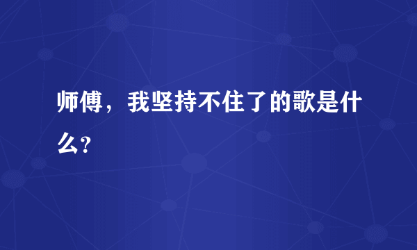 师傅，我坚持不住了的歌是什么？