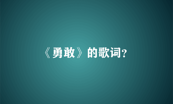 《勇敢》的歌词？