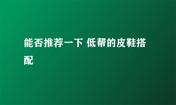 能否推荐一下 低帮的皮鞋搭配