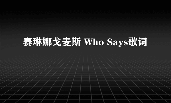 赛琳娜戈麦斯 Who Says歌词