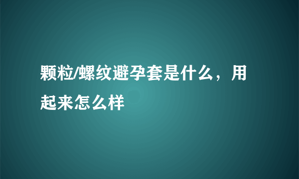 颗粒/螺纹避孕套是什么，用起来怎么样