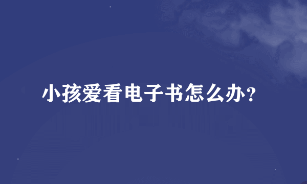 小孩爱看电子书怎么办？