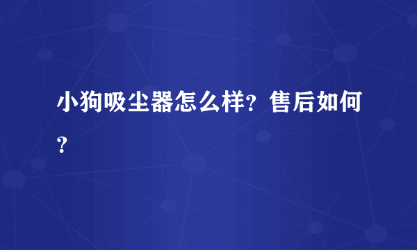 小狗吸尘器怎么样？售后如何？