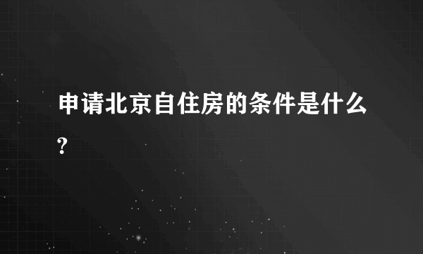 申请北京自住房的条件是什么?