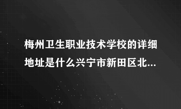 梅州卫生职业技术学校的详细地址是什么兴宁市新田区北寨村几号啊？