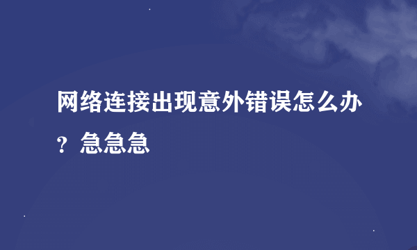 网络连接出现意外错误怎么办？急急急