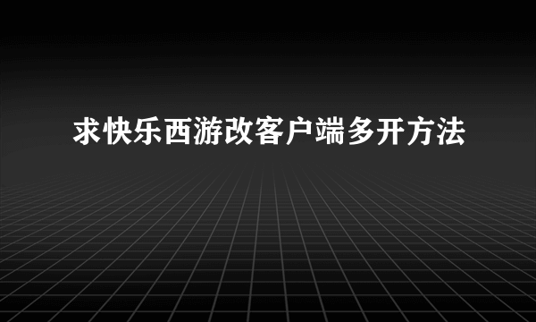 求快乐西游改客户端多开方法