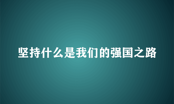 坚持什么是我们的强国之路