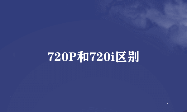 720P和720i区别