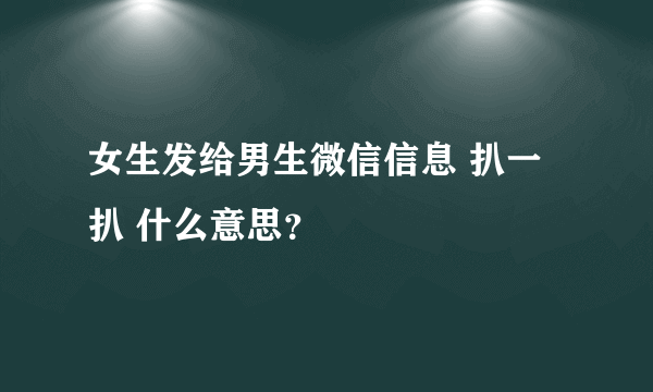 女生发给男生微信信息 扒一扒 什么意思？