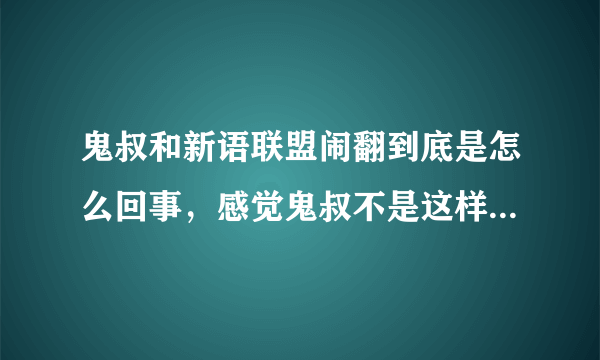 鬼叔和新语联盟闹翻到底是怎么回事，感觉鬼叔不是这样的人啊，求详情