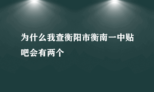 为什么我查衡阳市衡南一中贴吧会有两个