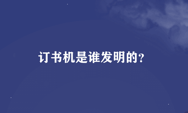 订书机是谁发明的？