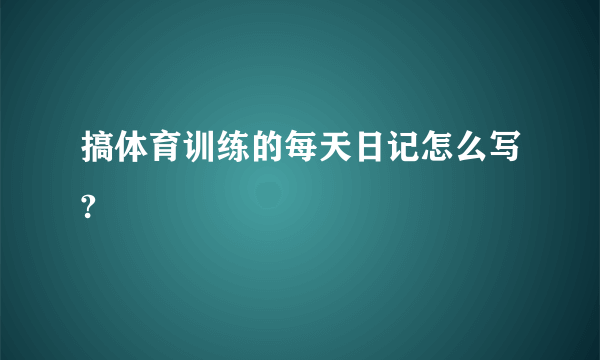 搞体育训练的每天日记怎么写?