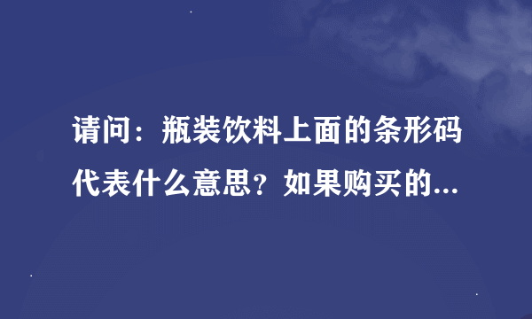 请问：瓶装饮料上面的条形码代表什么意思？如果购买的时候就是损坏的代表了什么？？