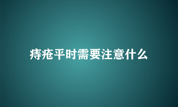 痔疮平时需要注意什么