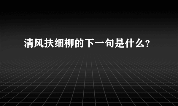 清风扶细柳的下一句是什么？