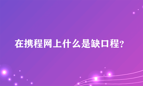 在携程网上什么是缺口程？