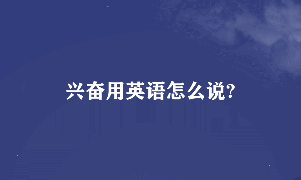 兴奋用英语怎么说?