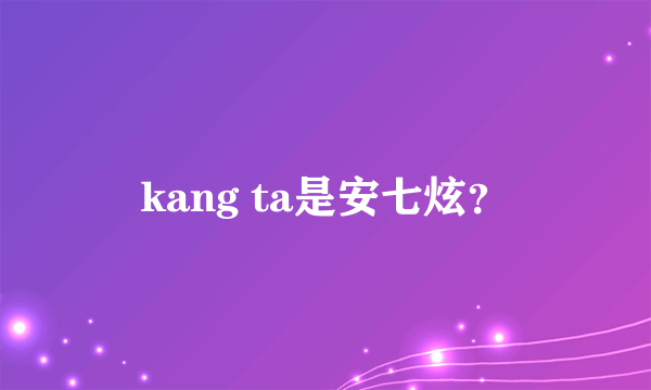 kang ta是安七炫？