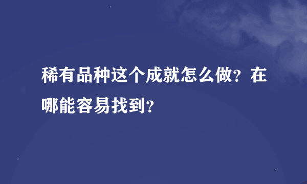 稀有品种这个成就怎么做？在哪能容易找到？