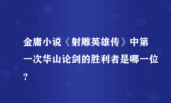 金庸小说《射雕英雄传》中第一次华山论剑的胜利者是哪一位？