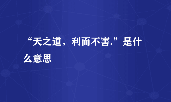 “天之道，利而不害.”是什么意思