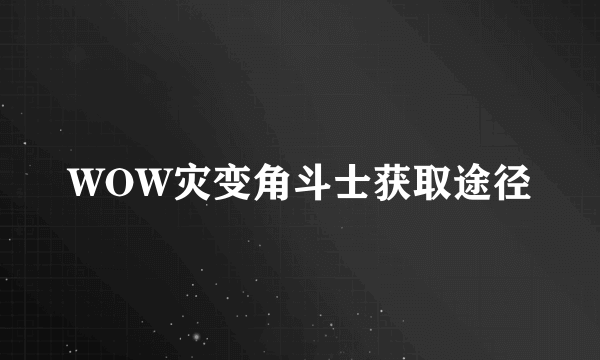 WOW灾变角斗士获取途径