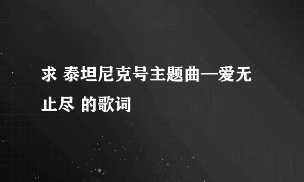 求 泰坦尼克号主题曲—爱无止尽 的歌词