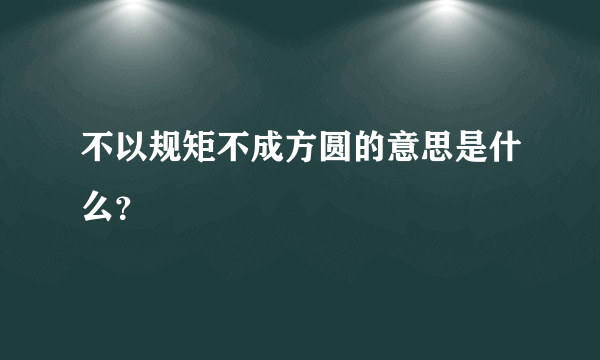 不以规矩不成方圆的意思是什么？