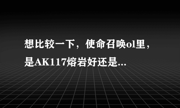 想比较一下，使命召唤ol里，是AK117熔岩好还是自由好？？