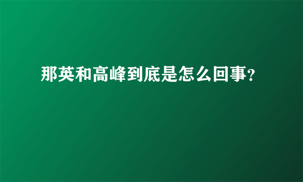 那英和高峰到底是怎么回事？