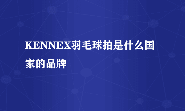 KENNEX羽毛球拍是什么国家的品牌