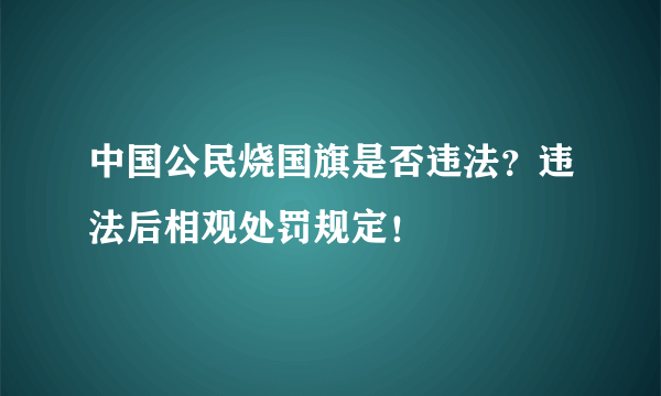 中国公民烧国旗是否违法？违法后相观处罚规定！