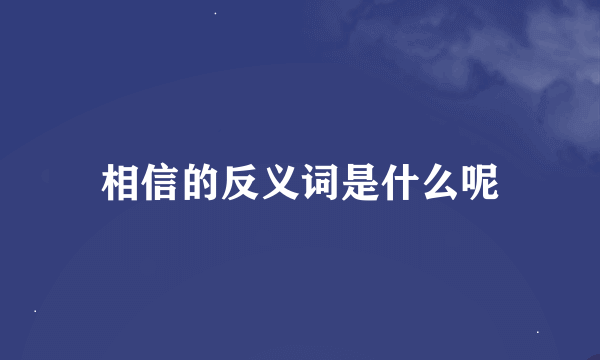 相信的反义词是什么呢