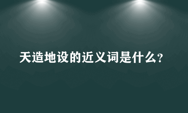 天造地设的近义词是什么？