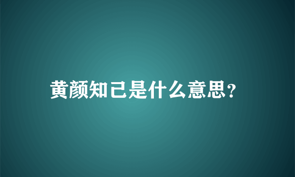 黄颜知己是什么意思？