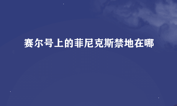 赛尔号上的菲尼克斯禁地在哪